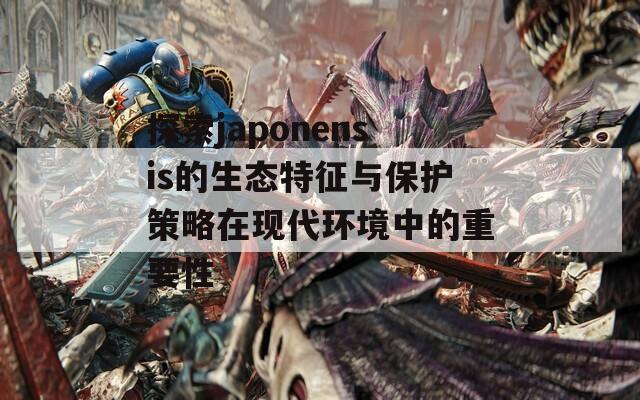 探索japonensis的生态特征与保护策略在现代环境中的重要性