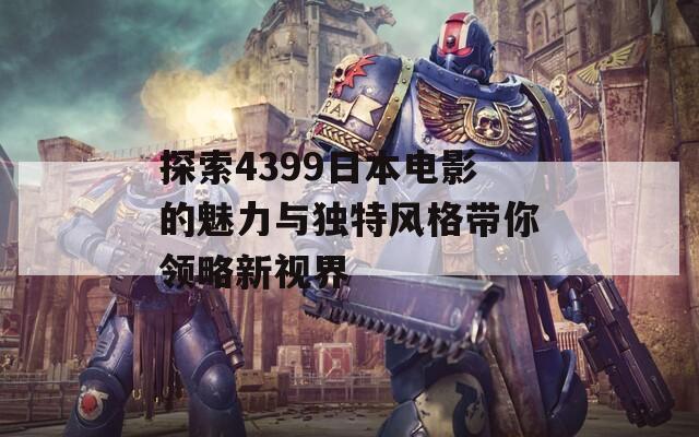 探索4399日本电影的魅力与独特风格带你领略新视界
