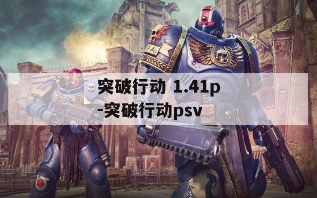 突破行动 1.41p-突破行动psv