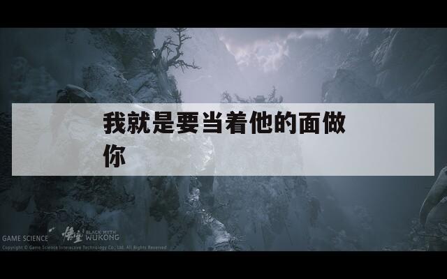 我就是要当着他的面做你