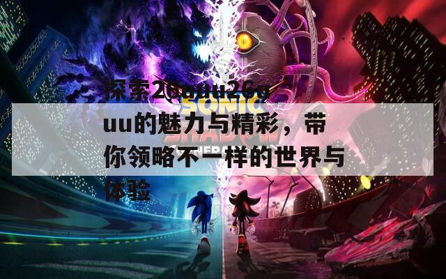 探索26uuu26uuu的魅力与精彩，带你领略不一样的世界与体验