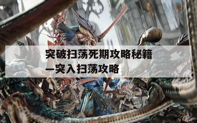 突破扫荡死期攻略秘籍—突入扫荡攻略