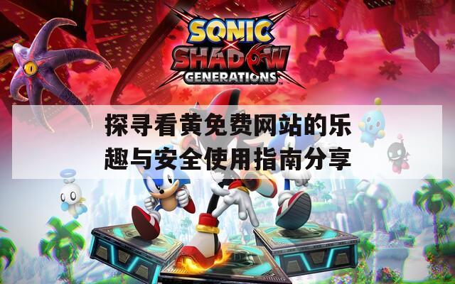 探寻看黄免费网站的乐趣与安全使用指南分享