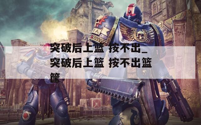 突破后上篮 按不出_突破后上篮 按不出篮筐