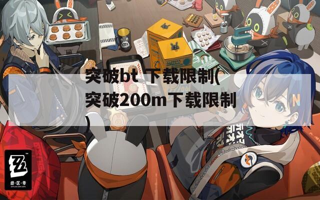 突破bt 下载限制(突破200m下载限制)