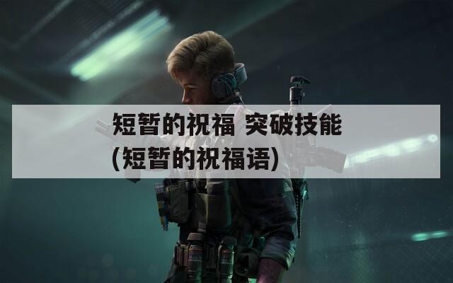 短暂的祝福 突破技能(短暂的祝福语)