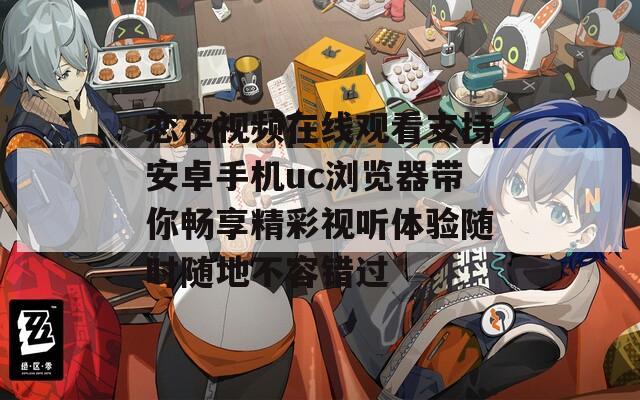 恋夜视频在线观看支持安卓手机uc浏览器带你畅享精彩视听体验随时随地不容错过