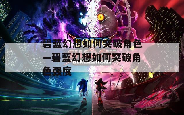 碧蓝幻想如何突破角色—碧蓝幻想如何突破角色强度
