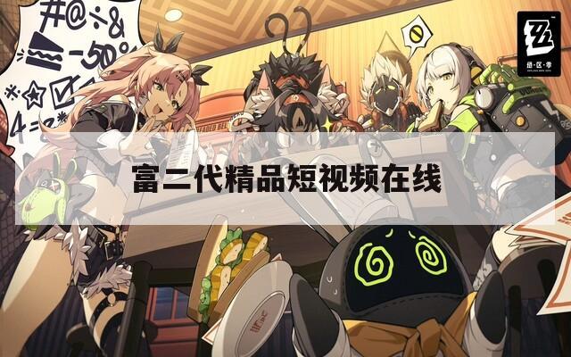富二代精品短视频在线