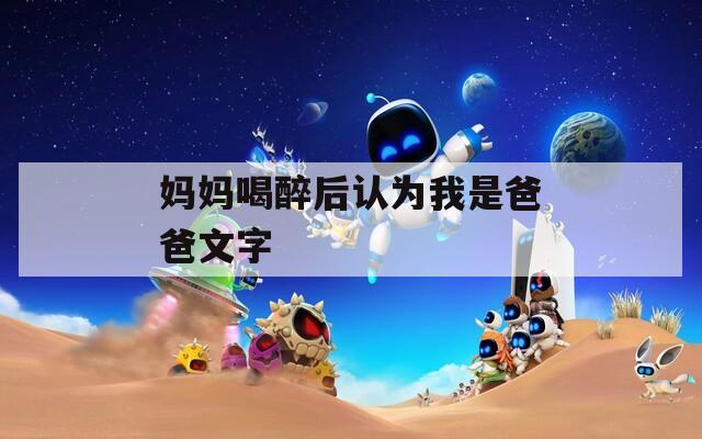妈妈喝醉后认为我是爸爸文字