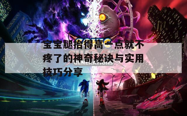 宝宝腿抬得高一点就不疼了的神奇秘诀与实用技巧分享