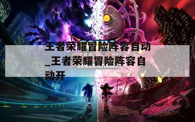 王者荣耀冒险阵容自动_王者荣耀冒险阵容自动开