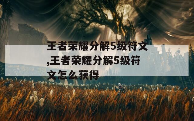 王者荣耀分解5级符文,王者荣耀分解5级符文怎么获得