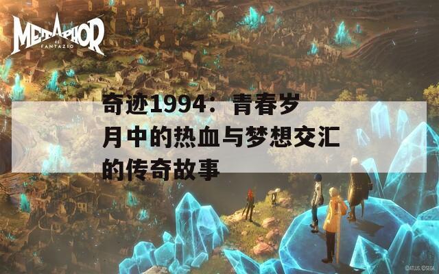 奇迹1994：青春岁月中的热血与梦想交汇的传奇故事