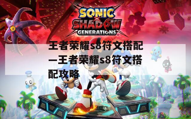 王者荣耀s8符文搭配—王者荣耀s8符文搭配攻略