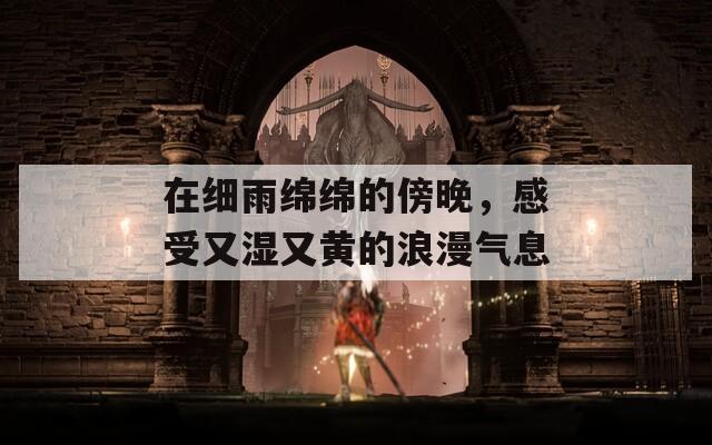 在细雨绵绵的傍晚，感受又湿又黄的浪漫气息