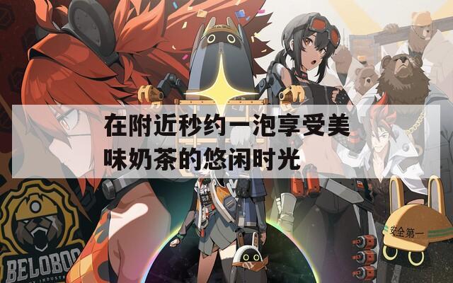 在附近秒约一泡享受美味奶茶的悠闲时光