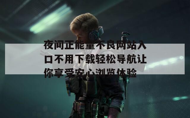 夜间正能量不良网站入口不用下载轻松导航让你享受安心浏览体验