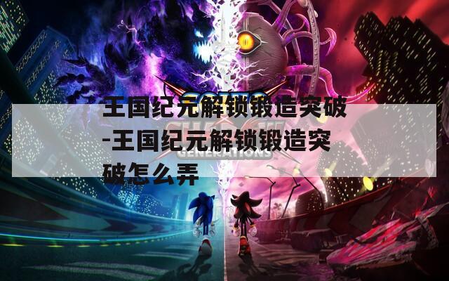 王国纪元解锁锻造突破-王国纪元解锁锻造突破怎么弄  第1张