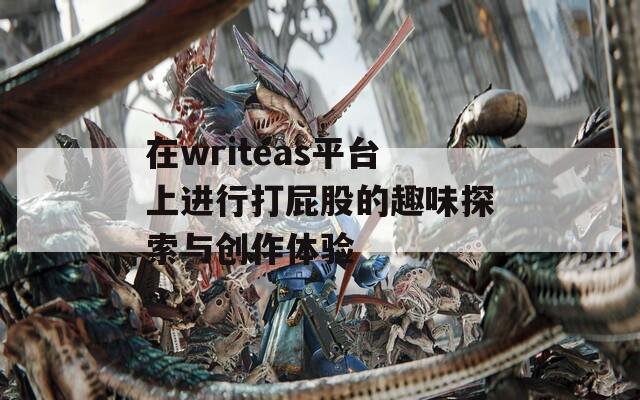 在writeas平台上进行打屁股的趣味探索与创作体验