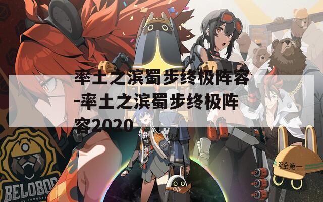 率土之滨蜀步终极阵容-率土之滨蜀步终极阵容2020