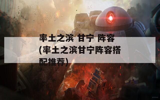 率土之滨 甘宁 阵容(率土之滨甘宁阵容搭配推荐)