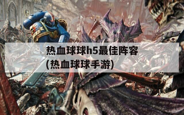 热血球球h5最佳阵容(热血球球手游)  第1张