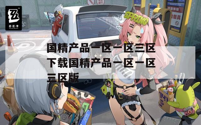 国精产品一区一区三区下载国精产品一区一区三区版