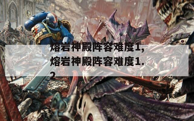 熔岩神殿阵容难度1,熔岩神殿阵容难度1.2