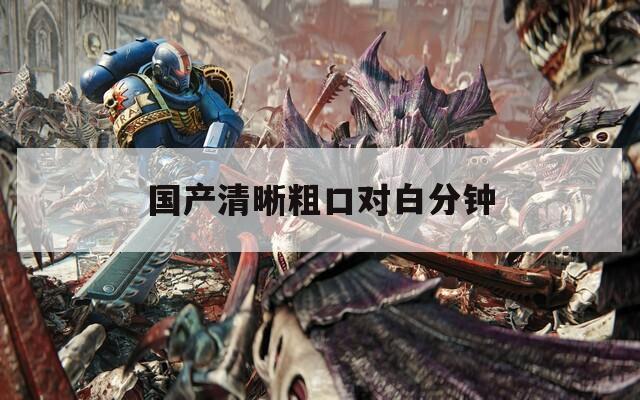 国产清晰粗口对白分钟