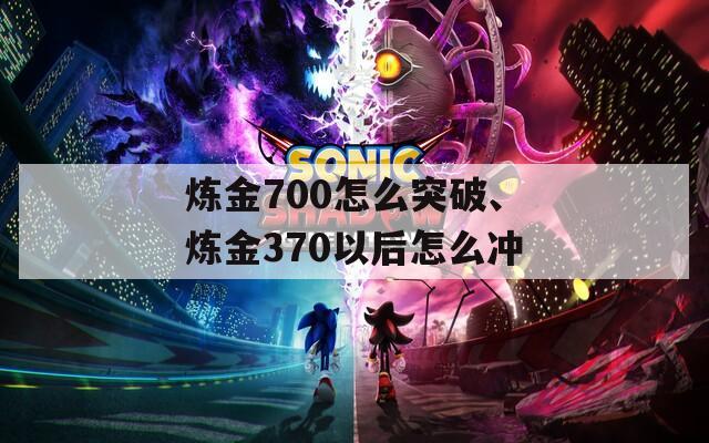 炼金700怎么突破、炼金370以后怎么冲