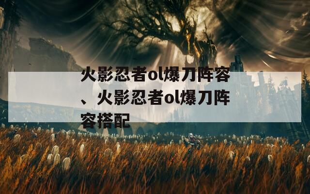 火影忍者ol爆刀阵容、火影忍者ol爆刀阵容搭配
