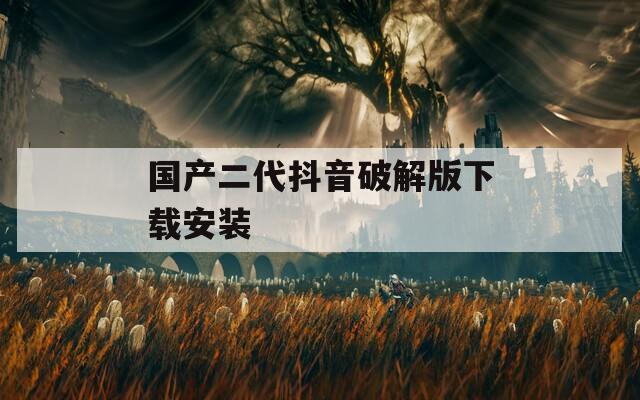 国产二代抖音破解版下载安装