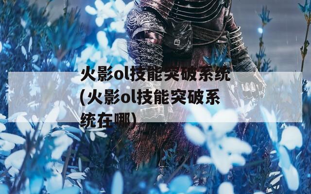 火影ol技能突破系统(火影ol技能突破系统在哪)