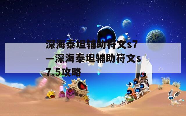 深海泰坦辅助符文s7—深海泰坦辅助符文s7.5攻略  第1张