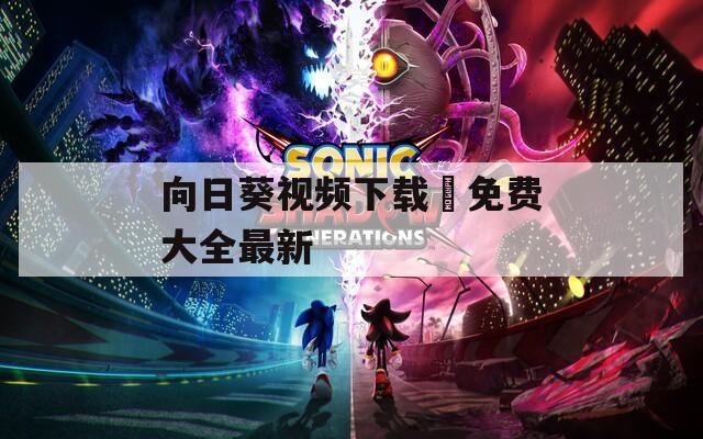 向日葵视频下载汅免费大全最新  第1张