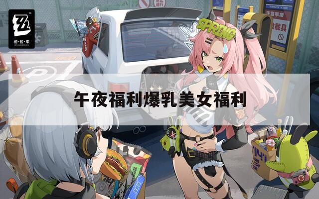 午夜福利爆乳美女福利