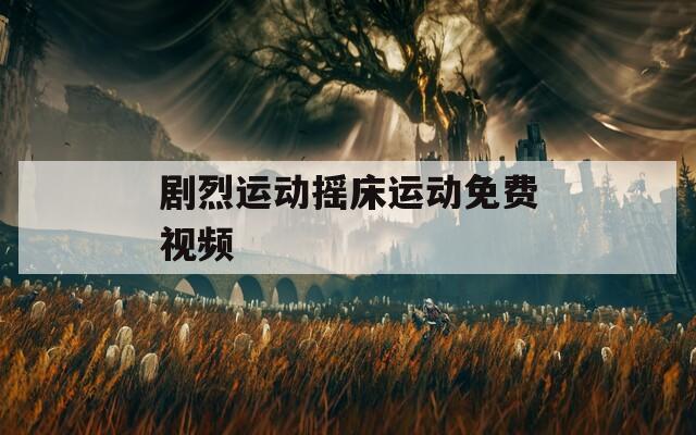 剧烈运动摇床运动免费视频