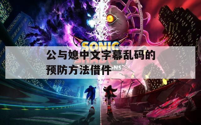 公与媳中文字幕乱码的预防方法借件