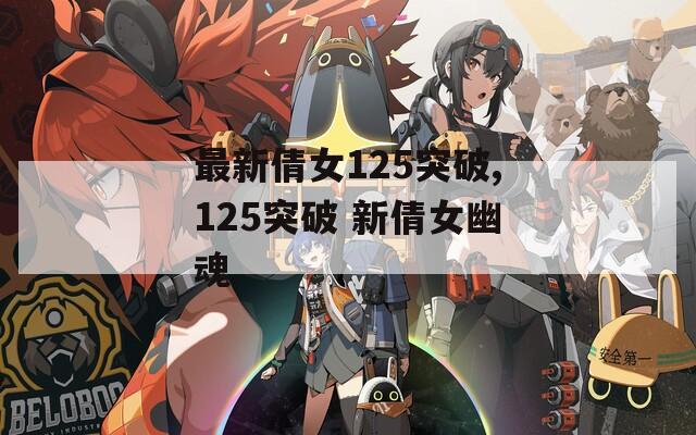 最新倩女125突破,125突破 新倩女幽魂