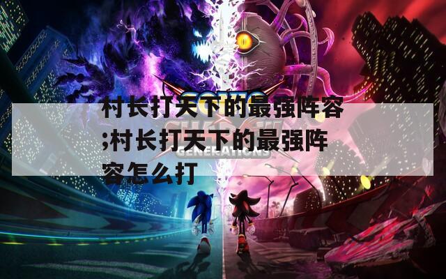 村长打天下的最强阵容;村长打天下的最强阵容怎么打