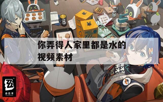 你弄得人家里都是水的视频素材