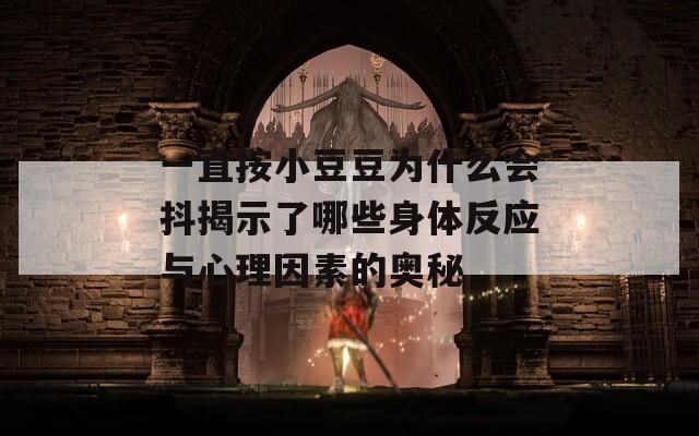 一直按小豆豆为什么会抖揭示了哪些身体反应与心理因素的奥秘