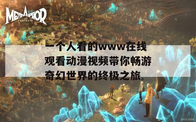 一个人看的www在线观看动漫视频带你畅游奇幻世界的终极之旅