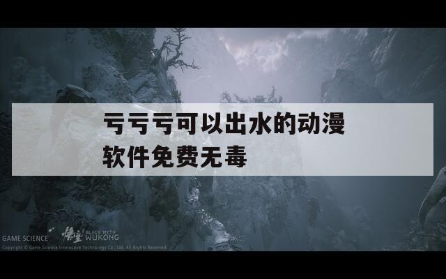 亏亏亏可以出水的动漫软件免费无毒