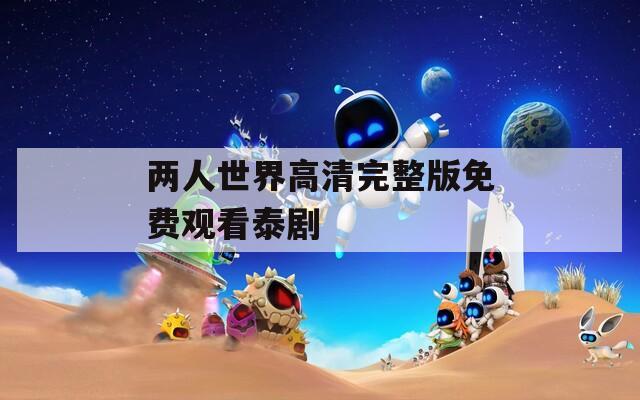 两人世界高清完整版免费观看泰剧