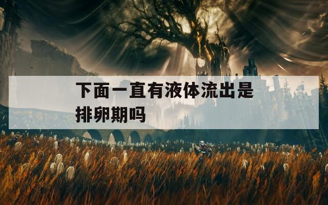 下面一直有液体流出是排卵期吗