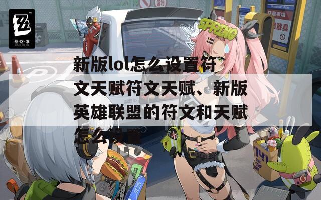 新版lol怎么设置符文天赋符文天赋、新版英雄联盟的符文和天赋怎么设置