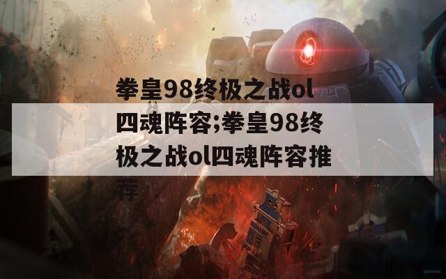 拳皇98终极之战ol四魂阵容;拳皇98终极之战ol四魂阵容推荐