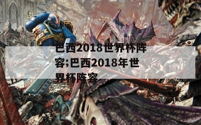 巴西2018世界杯阵容;巴西2018年世界杯阵容